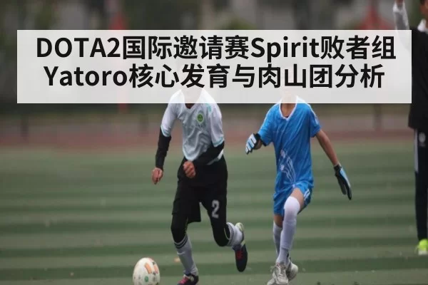 DOTA2国际邀请赛Spirit败者组Yatoro核心发育与肉山团分析